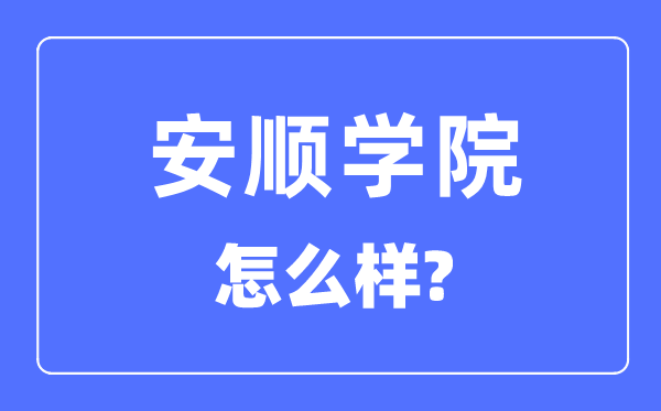 安顺学院是几本一本仍是二本,安顺学院怎样样？