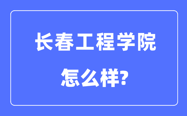 长春工程学院是几本一本仍是二本,长春工程学院怎样样?