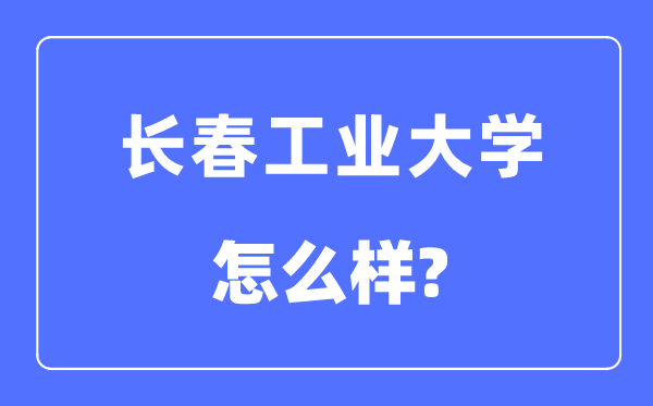 长春产业大学是几本一本仍是二本,长春产业大学怎样样？