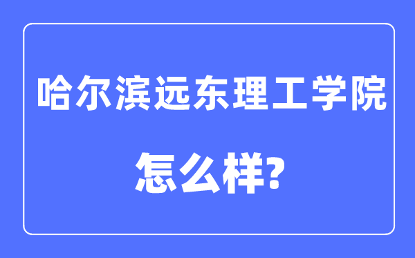 哈尔滨远东理工学院是几本一本仍是二本,哈尔滨远东理工学院怎样样？