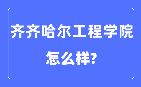 齐齐哈尔工程学院是几本一本仍是二本,齐齐哈尔工程学院怎样样？