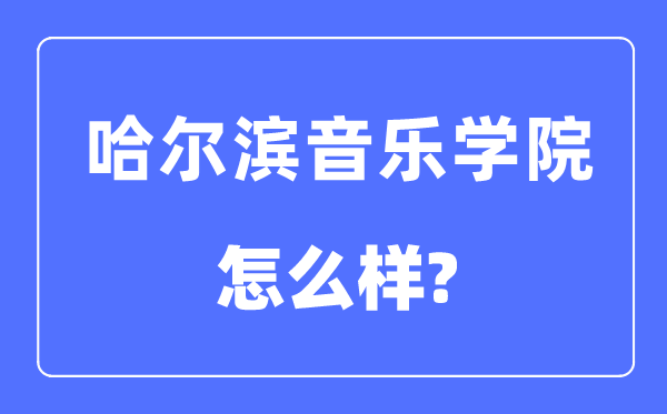 哈尔滨音乐学院是几本一本仍是二本,哈尔滨音乐学院怎样样？