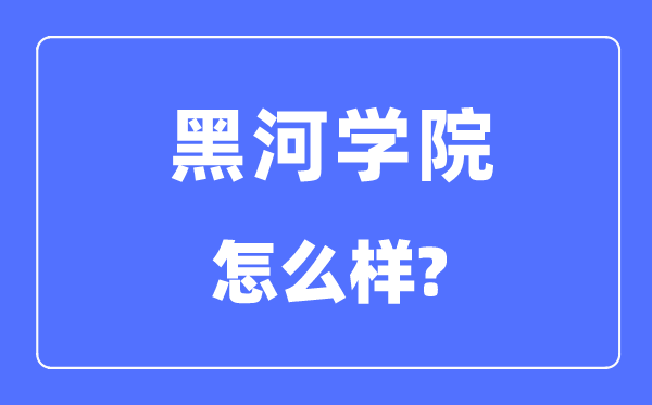 黑河学院是几本一本仍是二本,黑河学院怎样样？