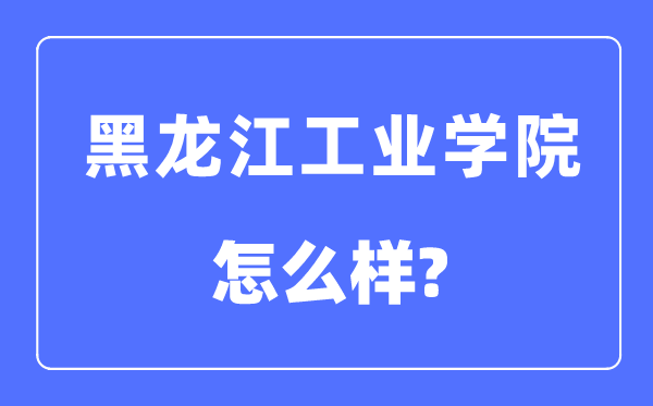 黑龙江产业学院是几本一本仍是二本,黑龙江产业学院怎样样？