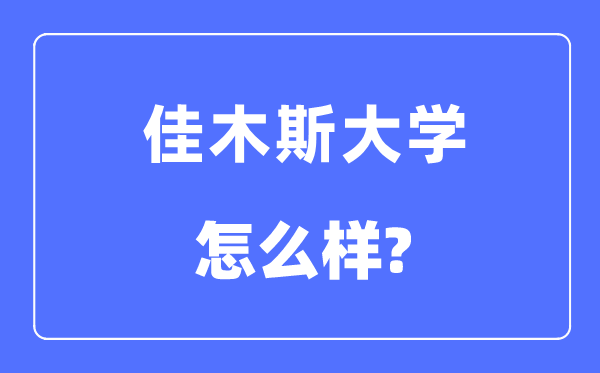 佳木斯大学是几本一本仍是二本,佳木斯大学怎样样？
