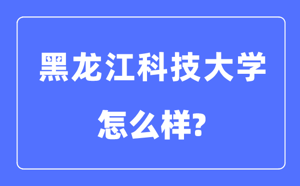 黑龙江科技大学是几本一本仍是二本,黑龙江科技大学怎样样？