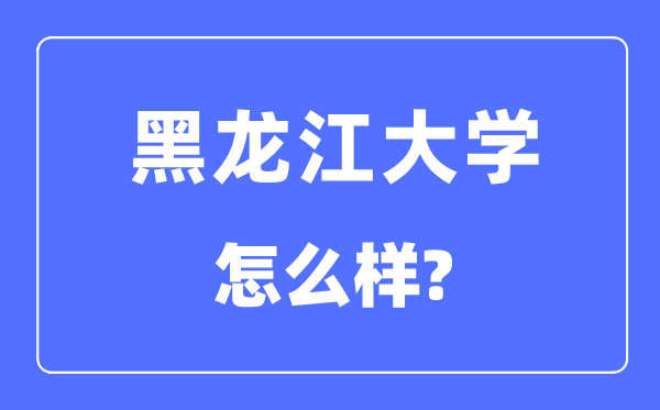 黑龙江大学是211吗,黑龙江大学怎样样?
