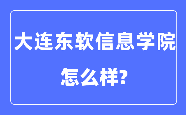 大连东软信息学院是几本一本仍是二本,大连东软信息学院怎样样？