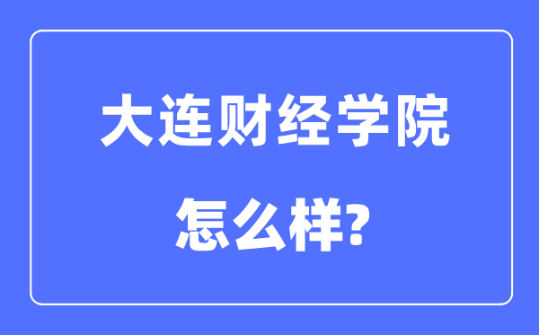 大连财经学院是几本一本仍是二本,大连财经学院怎样样？