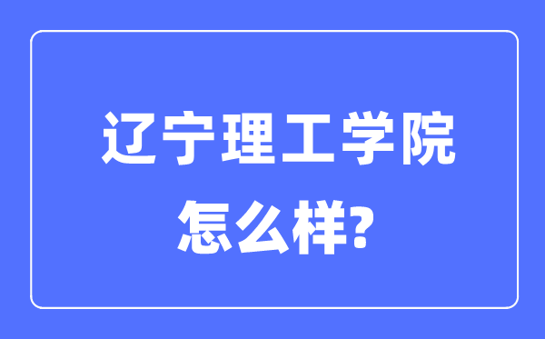 辽宁理工学院是几本一本仍是二本,辽宁理工学院怎样样?