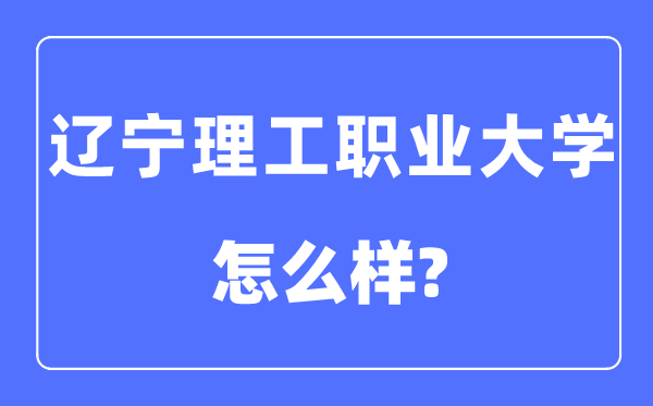 辽宁理工职业大学是几本一本仍是二本,辽宁理工职业大学怎样样？