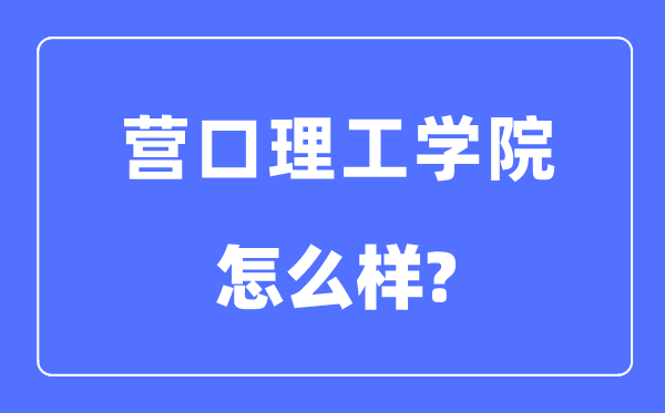 营口理工学院是几本一本仍是二本,营口理工学院怎样样？