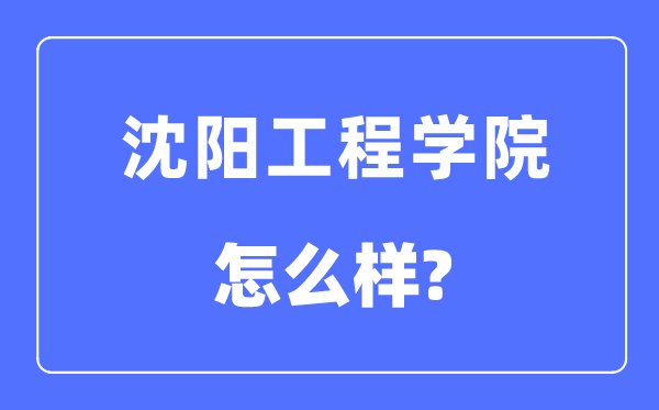 沈阳工程学院是几本一本仍是二本,沈阳工程学院怎样样？