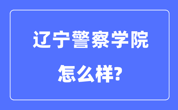 辽宁差人学院是几本一本仍是二本,辽宁差人学院怎样样？