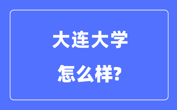 大连大学是几本一本仍是二本,大连大学怎样样?