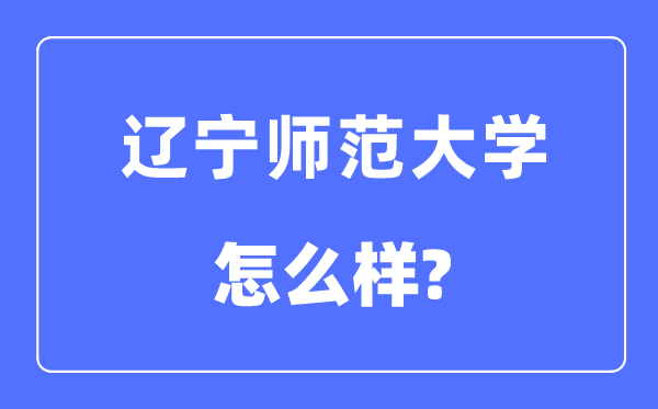 辽宁师范大学是几本一本仍是二本,辽宁师范大学怎样样？