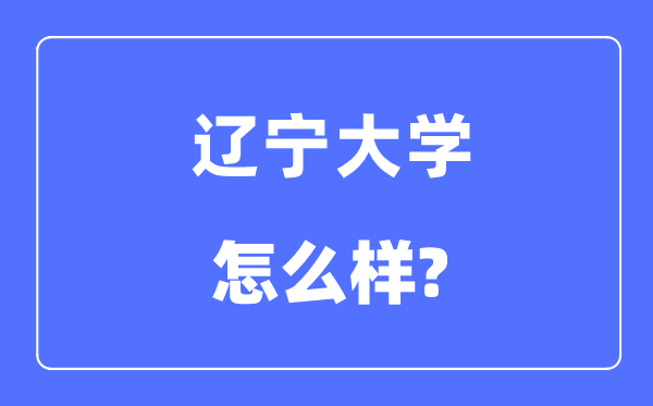 辽宁大学是985仍是211,辽宁大学怎样样?