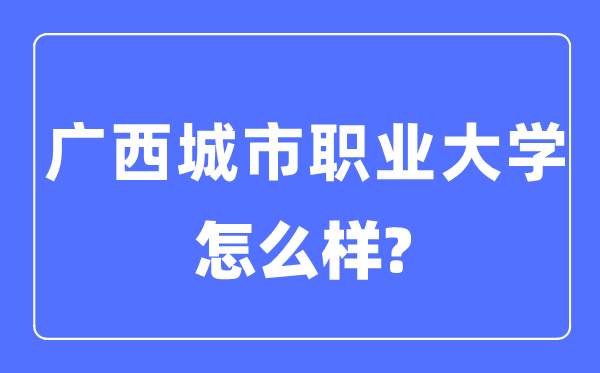 广西都会职业大学是几本一本仍是二本,广西都会职业大学怎样样?