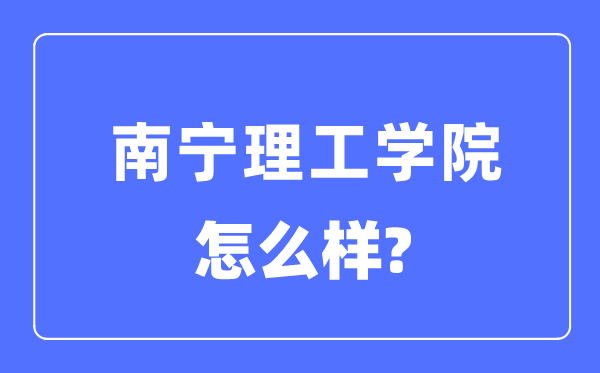 南宁理工学院是几本一本仍是二本,南宁理工学院怎样样？