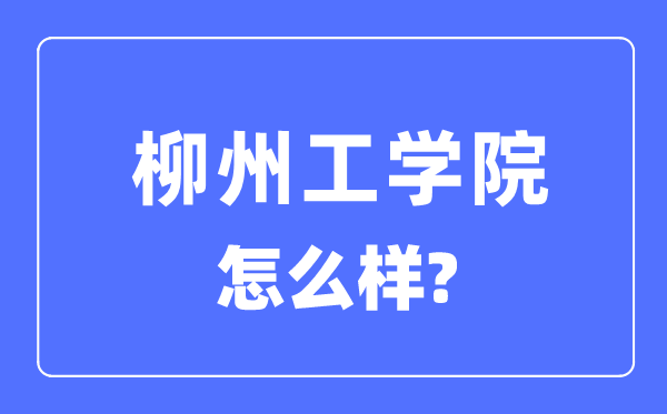 柳州工学院是几本一本仍是二本,柳州工学院怎样样？