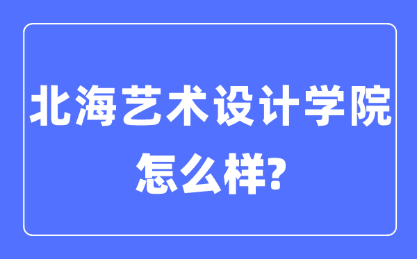 北海艺术设想学院是几本一本仍是二本,北海艺术设想学院怎样样？
