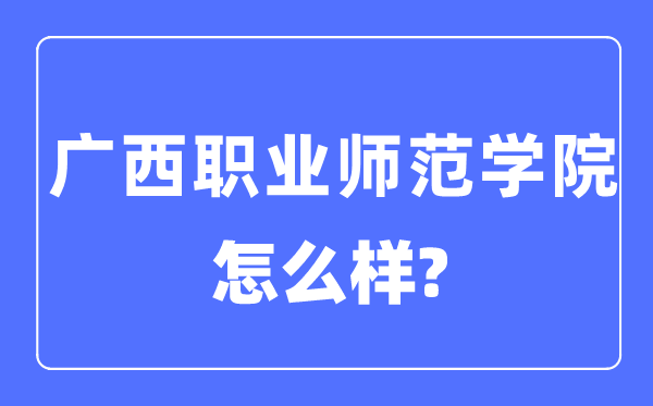 广西职业师范学院是几本一本仍是二本,广西职业师范学院怎样样?