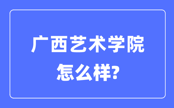 广西艺术学院是几本一本仍是二本,广西艺术学院怎样样？