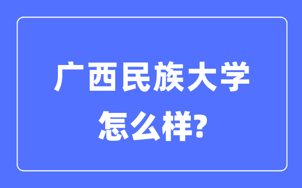 广西民族大学是几本一本仍是二本,广西民族大学怎样样？