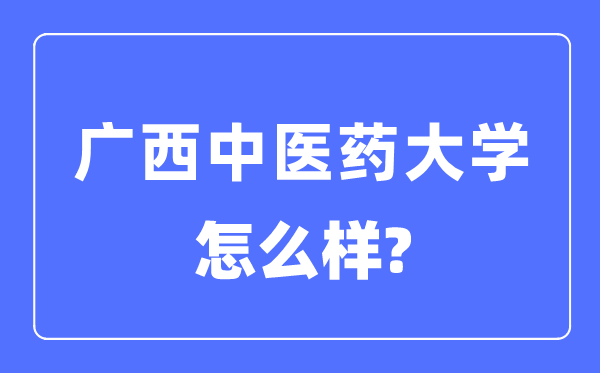 广西西医药大学是几本一本仍是二本,广西西医药大学怎样样?