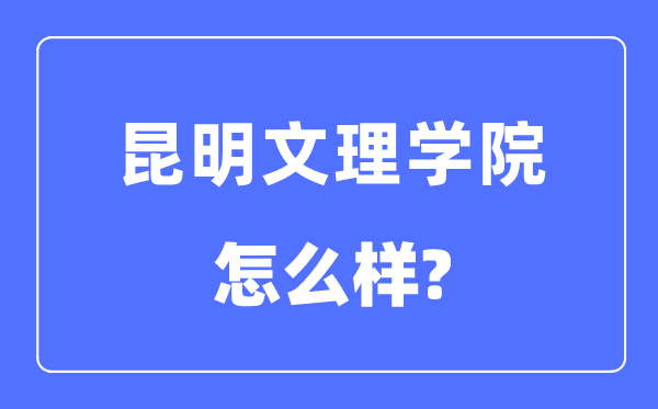 昆明文理学院是几本一本仍是二本,昆明文理学院怎样样?