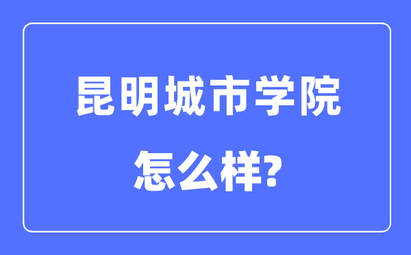 昆明都会学院是几本一本仍是二本,昆明都会学院怎样样？