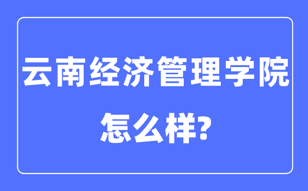 云南经济办理学院是几本一本仍是二本,云南经济办理学院怎样样？