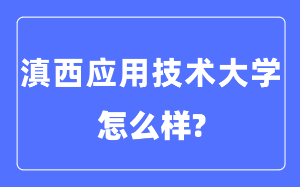 滇西利用手艺大学是几本一本仍是二本,滇西利用手艺大学怎样样？