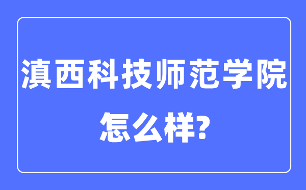 滇西科技师范学院是几本一本仍是二本,滇西科技师范学院怎样样？