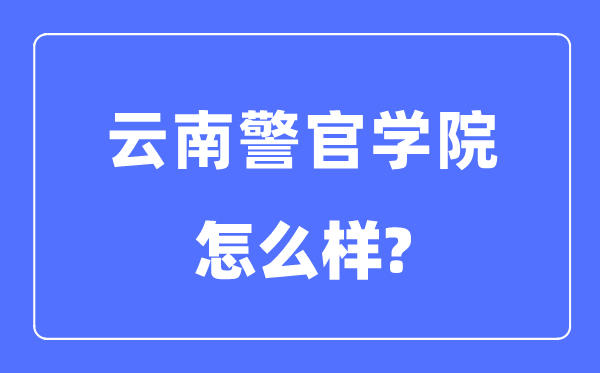 云南警官学院是几本一本仍是二本,云南警官学院怎样样？