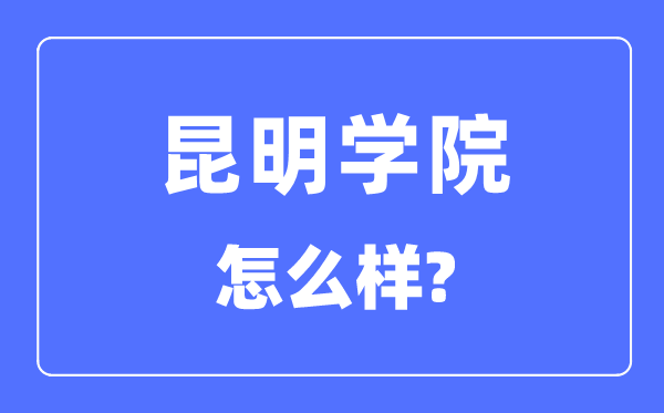 昆明学院是几本一本仍是二本,昆明学院怎样样？