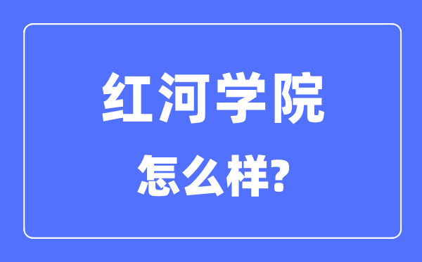 红河学院是几本一本仍是二本,红河学院怎样样？