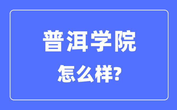 普洱学院是几本一本仍是二本,普洱学院怎样样？