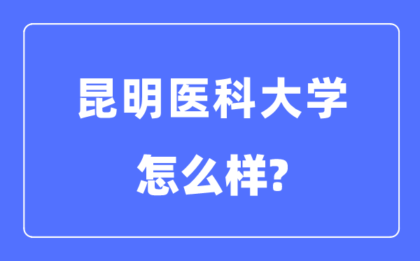 昆明医科大学是几本一本仍是二本,昆明医科大学怎样样?