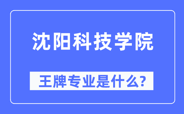 沈阳科技学院王牌专业是甚么,有哪些专业比拟好？