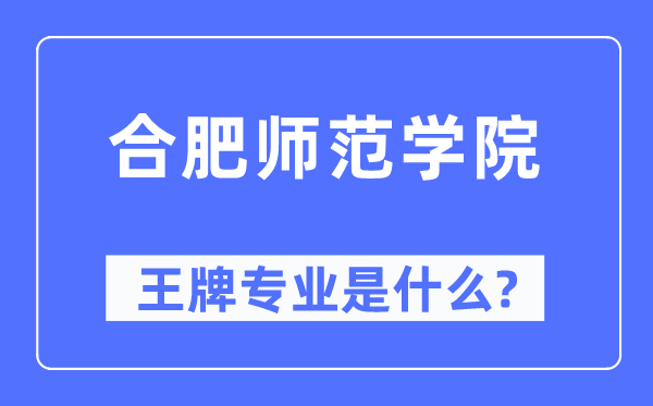 合肥师范学院王牌专业是甚么,有哪些专业比拟好？