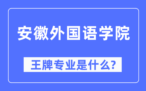 安徽本国语学院王牌专业是甚么,有哪些专业比拟好？