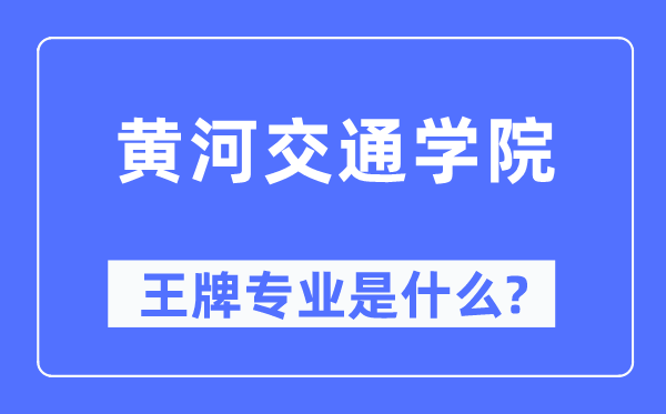 黄河交通学院王牌专业是甚么,有哪些专业比拟好？