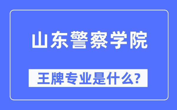 山东差人学院王牌专业是甚么,有哪些专业比拟好？
