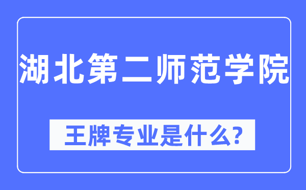湖北第二师范学院王牌专业是甚么,有哪些专业比拟好?