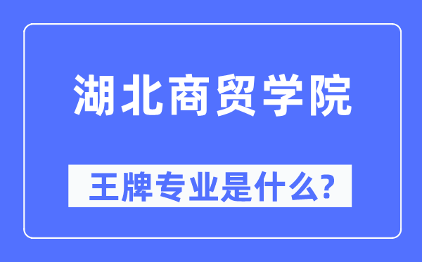 湖北商贸学院王牌专业是甚么,有哪些专业比拟好？