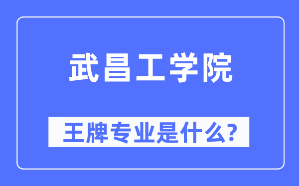 武昌工学院王牌专业是甚么,有哪些专业比拟好？