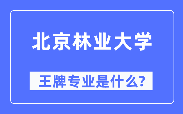 北京林业大学王牌专业是甚么,有哪些专业比拟好?