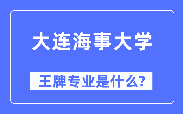 大连海事大学王牌专业是甚么,有哪些专业比拟好？