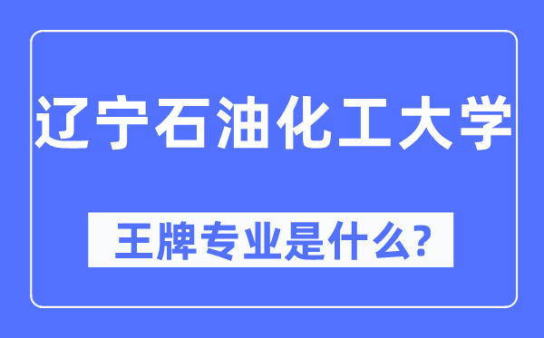 辽宁煤油化工大学王牌专业是甚么,有哪些专业比拟好？